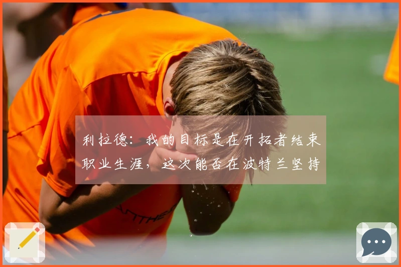 利拉德：我的目标是在开拓者结束职业生涯，这次能否在波特兰坚持到最后？