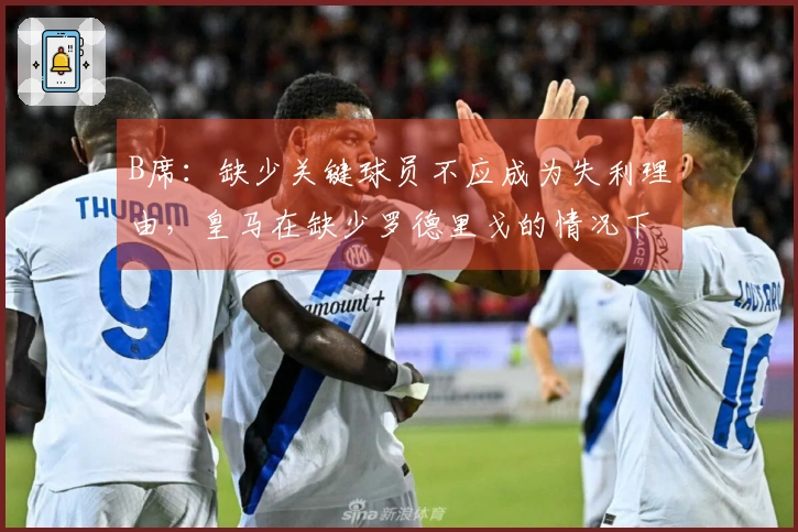 B席：缺少关键球员不应成为失利理由，皇马在缺少罗德里戈的情况下也战胜了我们