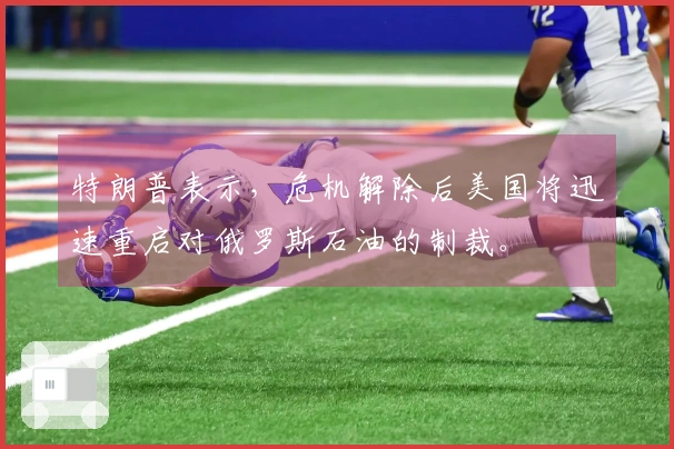 特朗普表示，危机解除后美国将迅速重启对俄罗斯石油的制裁。