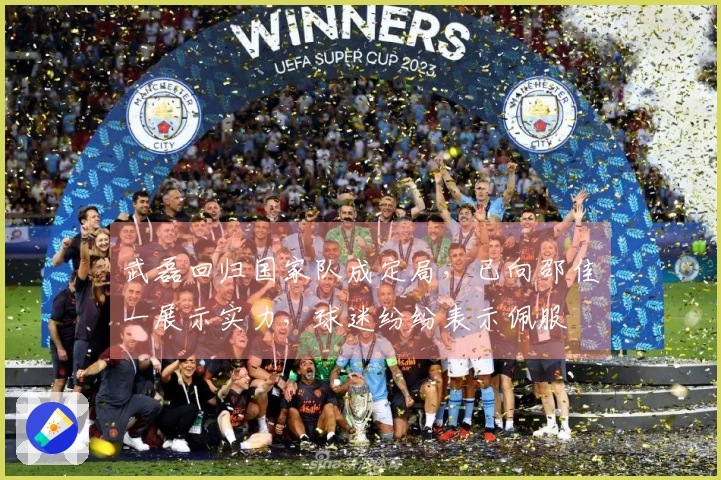 武磊回归国家队成定局，已向邵佳一展示实力，球迷纷纷表示佩服