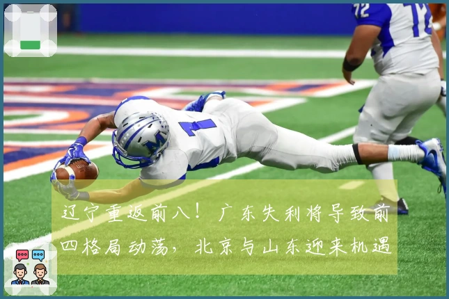 辽宁重返前八！广东失利将导致前四格局动荡，北京与山东迎来机遇