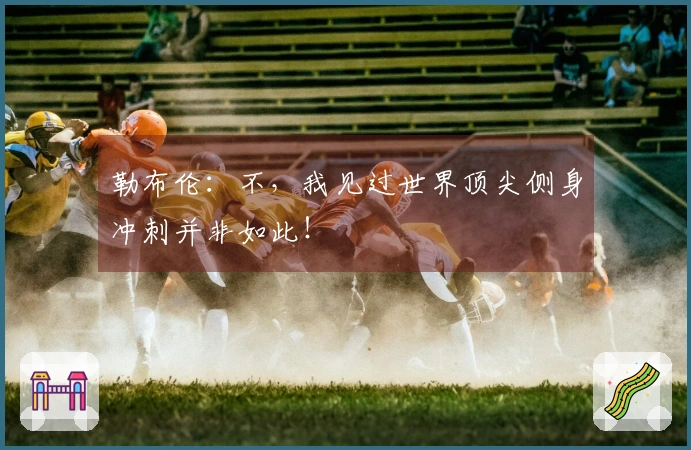 勒布伦：不，我见过世界顶尖侧身冲刺并非如此！