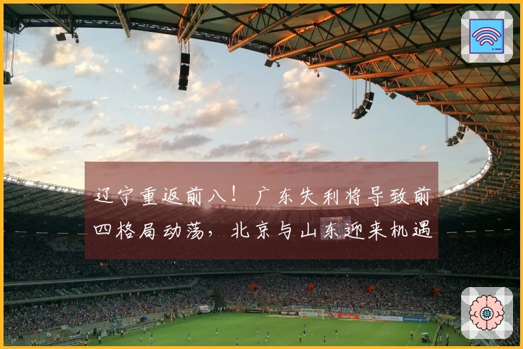辽宁重返前八！广东失利将导致前四格局动荡，北京与山东迎来机遇