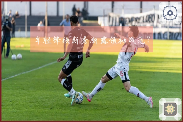 年轻锋线新秀渐露领袖风范？