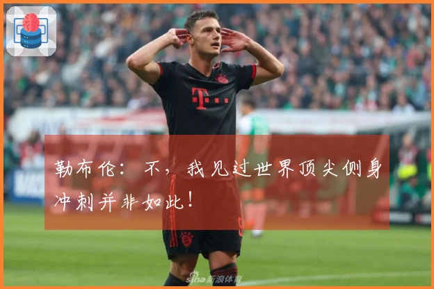 勒布伦：不，我见过世界顶尖侧身冲刺并非如此！